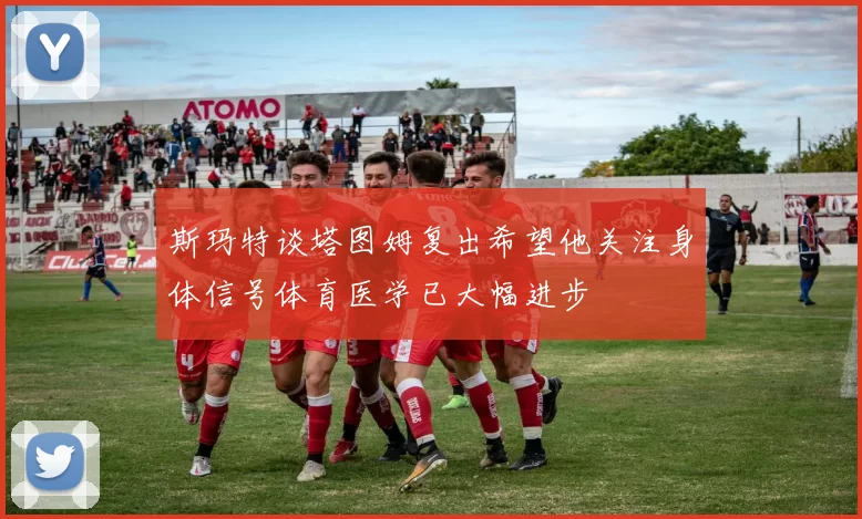 斯玛特谈塔图姆复出希望他关注身体信号体育医学已大幅进步
