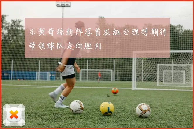 东契奇称新阵容首发组合理想期待带领球队走向胜利