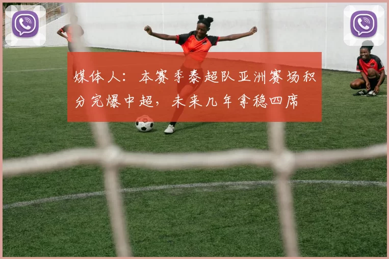 媒体人：本赛季泰超队亚洲赛场积分完爆中超，未来几年拿稳四席