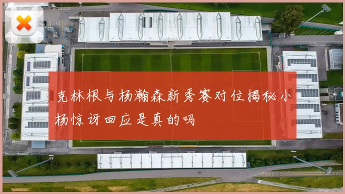 克林根与杨瀚森新秀赛对位揭秘小杨惊讶回应是真的吗
