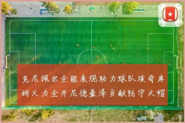 克尼佩尔全能表现助力球队埃奇库姆火力全开尼德豪泽贡献防守大帽