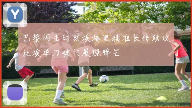 巴黎闪击时刻埃梅里精准长传助攻杜埃单刀破门展现锋芒
