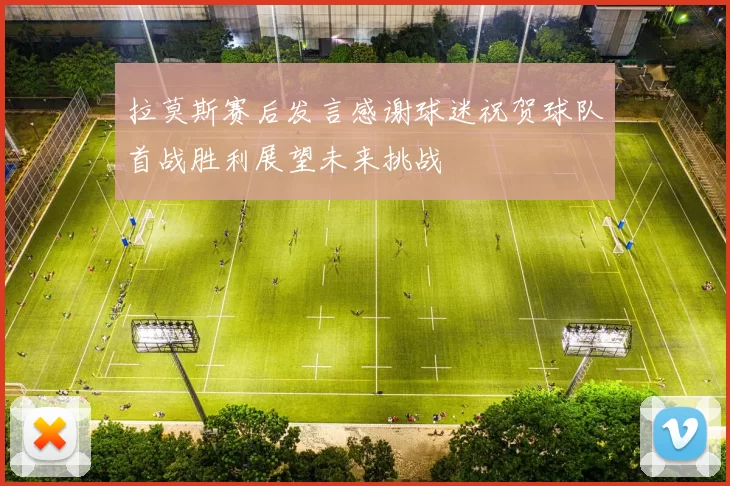 拉莫斯赛后发言感谢球迷祝贺球队首战胜利展望未来挑战