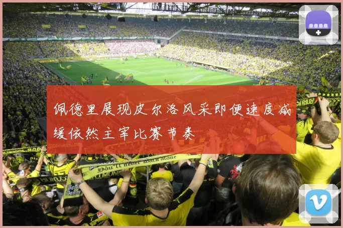 佩德里展现皮尔洛风采即便速度减缓依然主宰比赛节奏