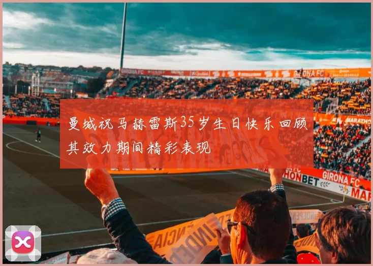 曼城祝马赫雷斯35岁生日快乐回顾其效力期间精彩表现