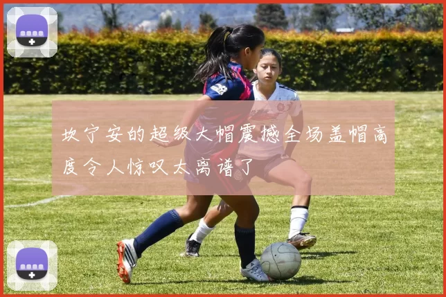 坎宁安的超级大帽震撼全场盖帽高度令人惊叹太离谱了