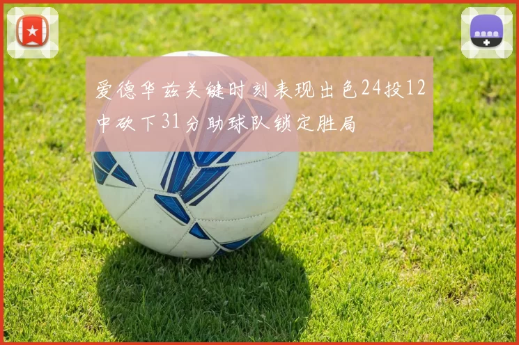 爱德华兹关键时刻表现出色24投12中砍下31分助球队锁定胜局