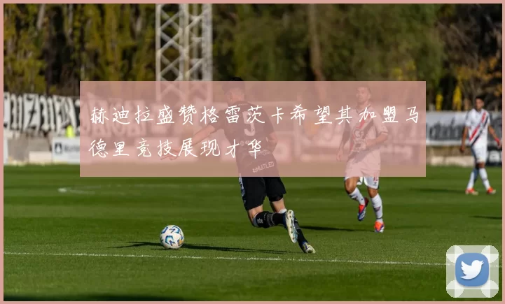 赫迪拉盛赞格雷茨卡希望其加盟马德里竞技展现才华