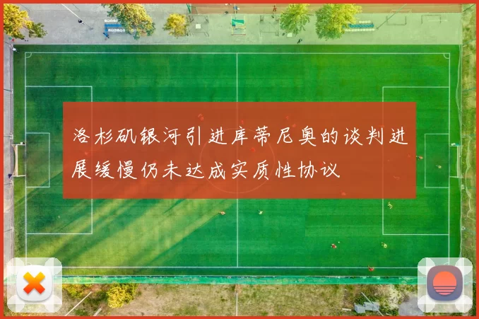 洛杉矶银河引进库蒂尼奥的谈判进展缓慢仍未达成实质性协议
