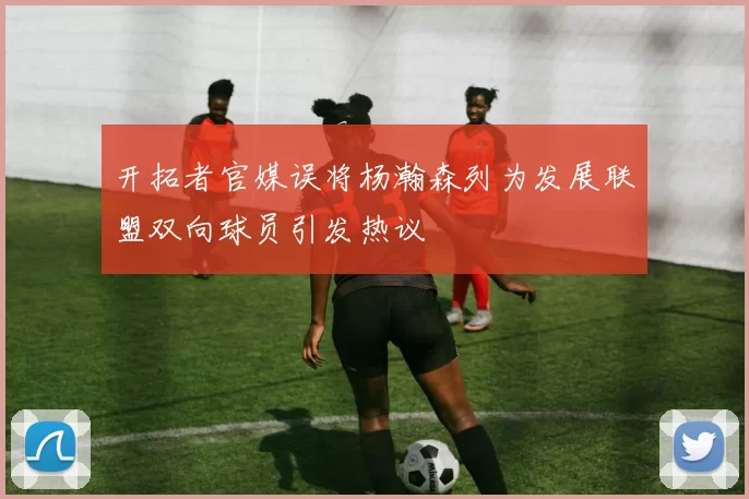 开拓者官媒误将杨瀚森列为发展联盟双向球员引发热议