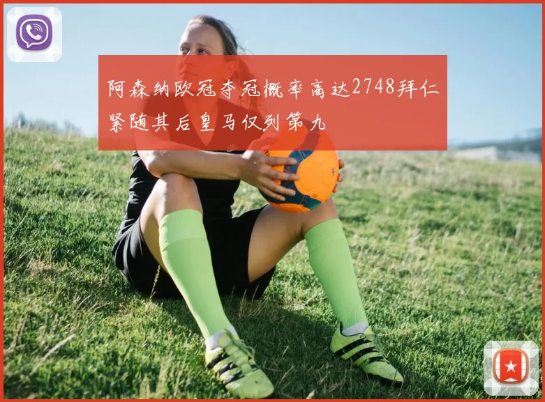 阿森纳欧冠夺冠概率高达2748拜仁紧随其后皇马仅列第九